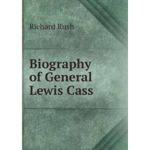 Biography of General Lewis Cass Richard Rush  Books