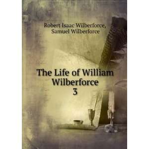   William Wilberforce. 3 Samuel Wilberforce Robert Isaac Wilberforce