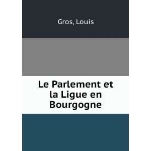  Le Parlement et la Ligue en Bourgogne Louis Gros Books