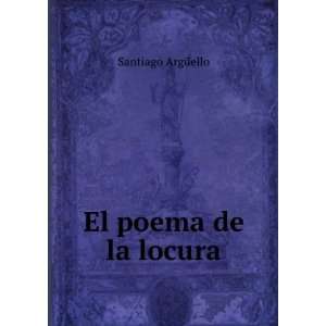  El poema de la locura Santiago ArgÃ¼ello Books