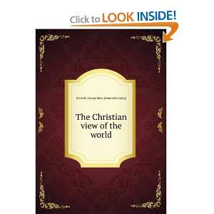  The Christian view of the world George John. [from old catalog 